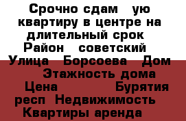 Срочно сдам 1-ую квартиру в центре на длительный срок › Район ­ советский › Улица ­ Борсоева › Дом ­ 21 › Этажность дома ­ 5 › Цена ­ 13 000 - Бурятия респ. Недвижимость » Квартиры аренда   